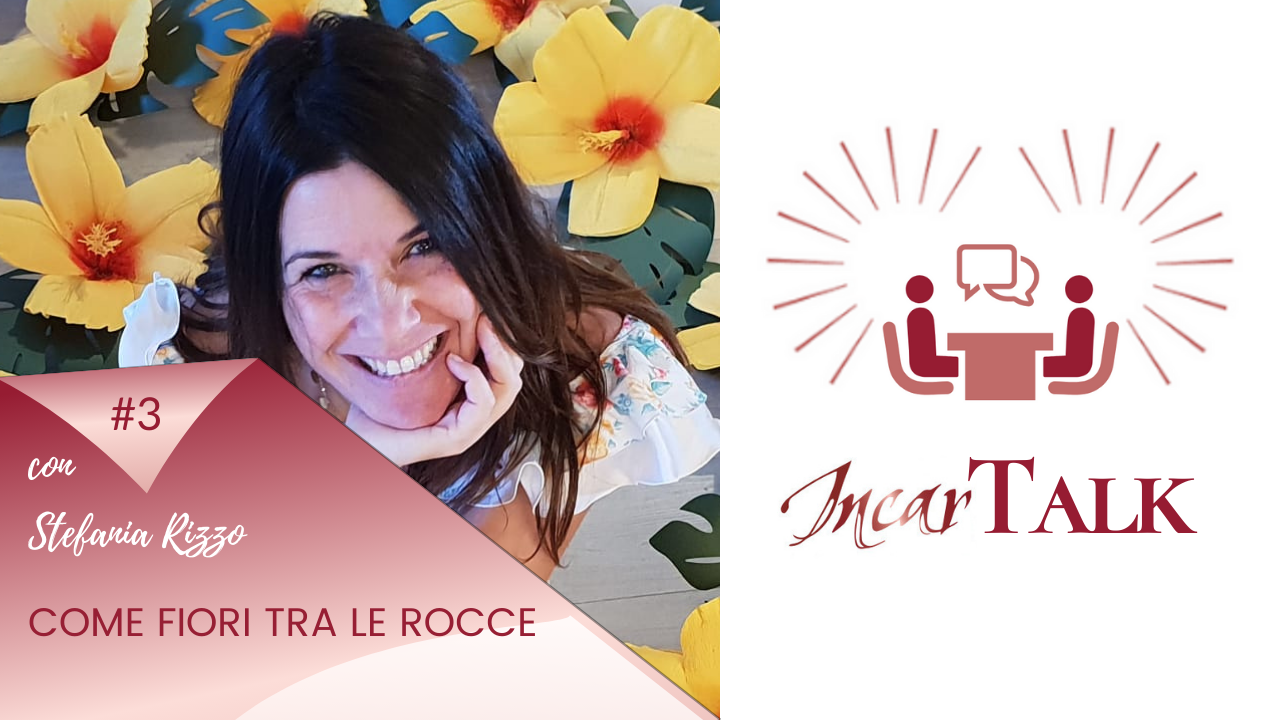 Come fiori tra le rocce / IncarTalk #3 incontro con Stefania Rizzo